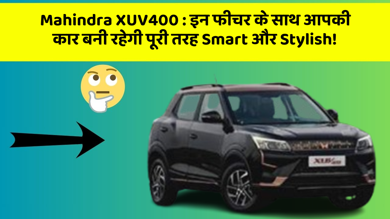 Mahindra XUV400: इन फीचर के साथ आपकी कार बनी रहेगी पूरी तरह Smart और Stylish!
