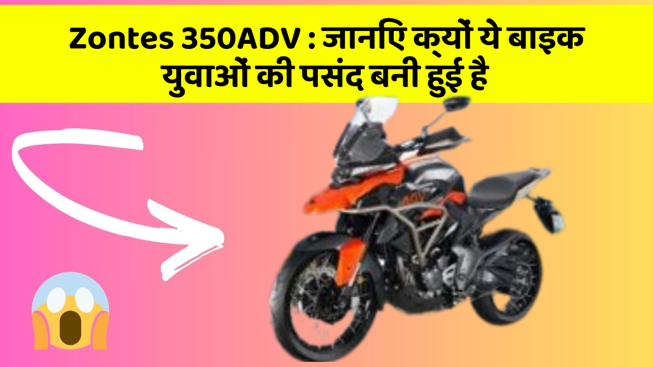 Zontes 350ADV: जानिए क्यों ये बाइक युवाओं की पसंद बनी हुई है