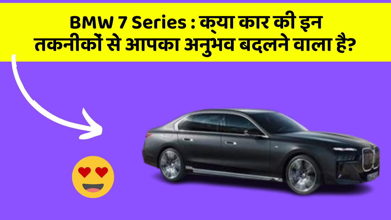 BMW 7 Series: क्या कार की इन तकनीकों से आपका अनुभव बदलने वाला है?