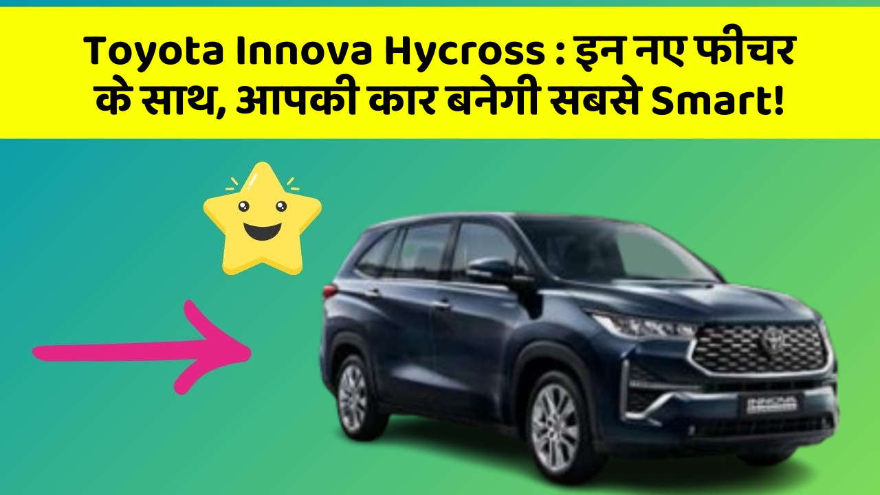 Toyota Innova Hycross: इन नए फीचर के साथ, आपकी कार बनेगी सबसे Smart!