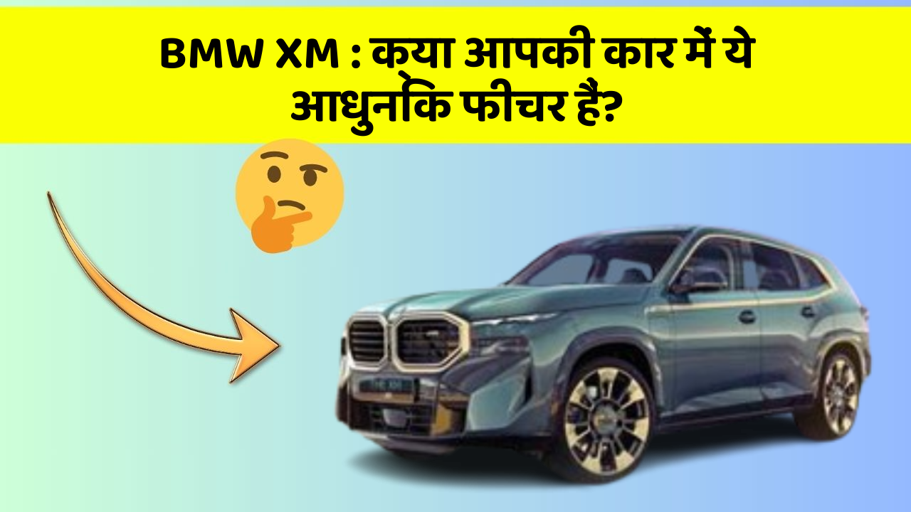 BMW XM: क्या आपकी कार में ये आधुनिक फीचर हैं?