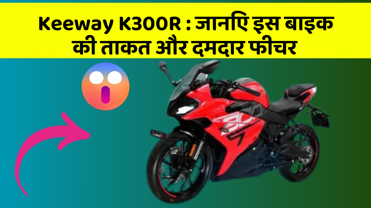 Keeway K300R: जानिए इस बाइक की ताकत और दमदार फीचर