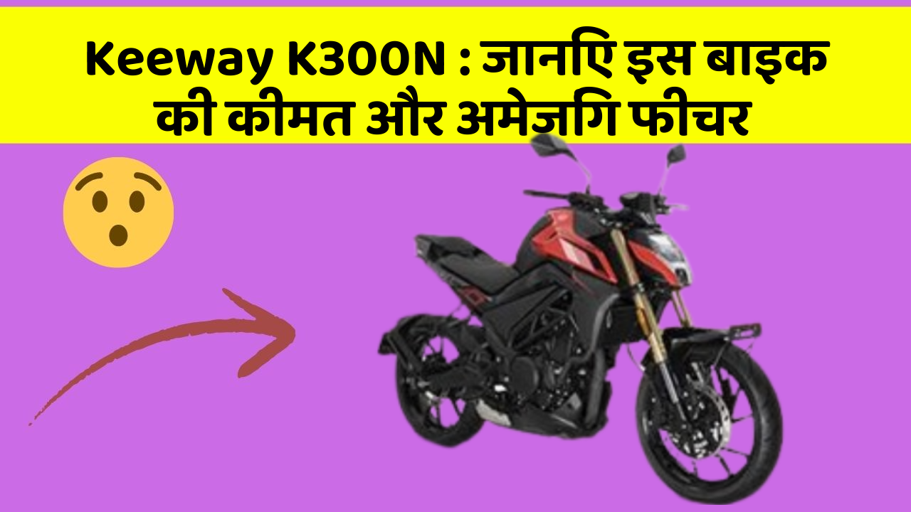 Keeway K300N: जानिए इस बाइक की कीमत और अमेजिंग फीचर