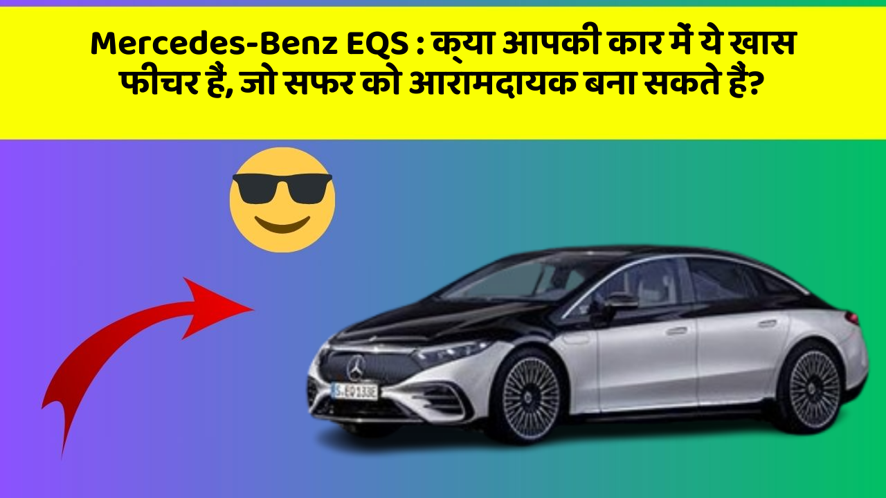 Mercedes-Benz EQS:क्या आपकी कार में ये खास फीचर हैं, जो सफर को आरामदायक बना सकते हैं?