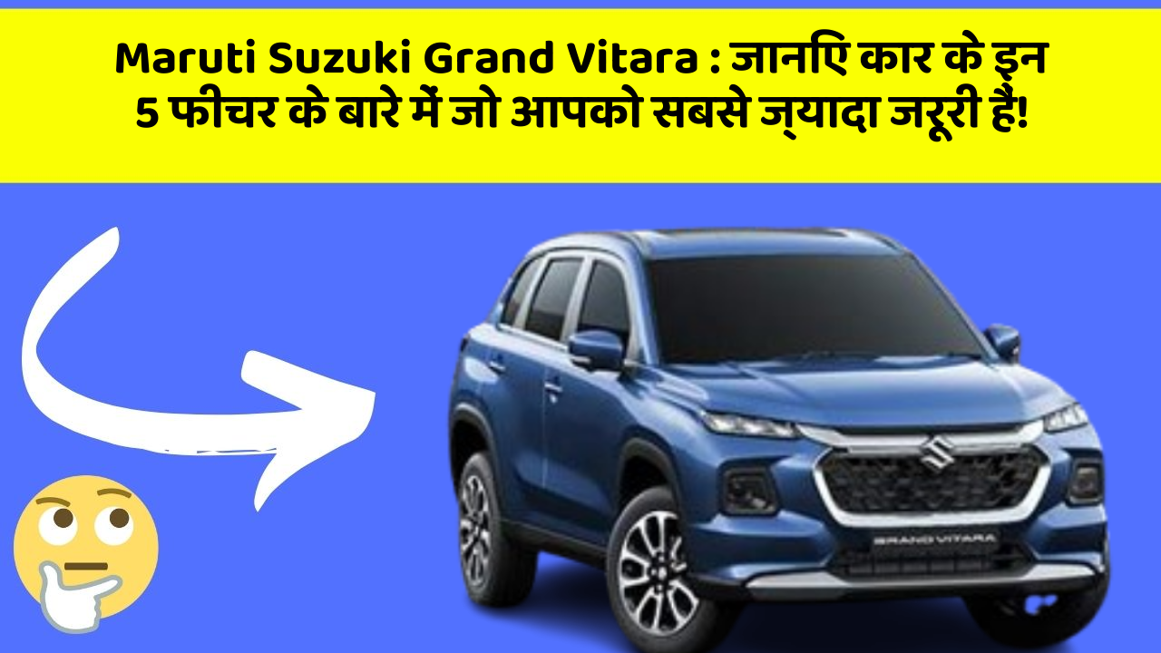 Maruti Suzuki Grand Vitara: जानिए कार के इन 5 फीचर के बारे में जो आपको सबसे ज्यादा जरूरी हैं!