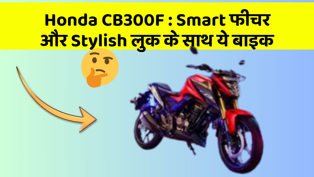 Honda CB300F: Smart फीचर और Stylish लुक के साथ ये बाइक