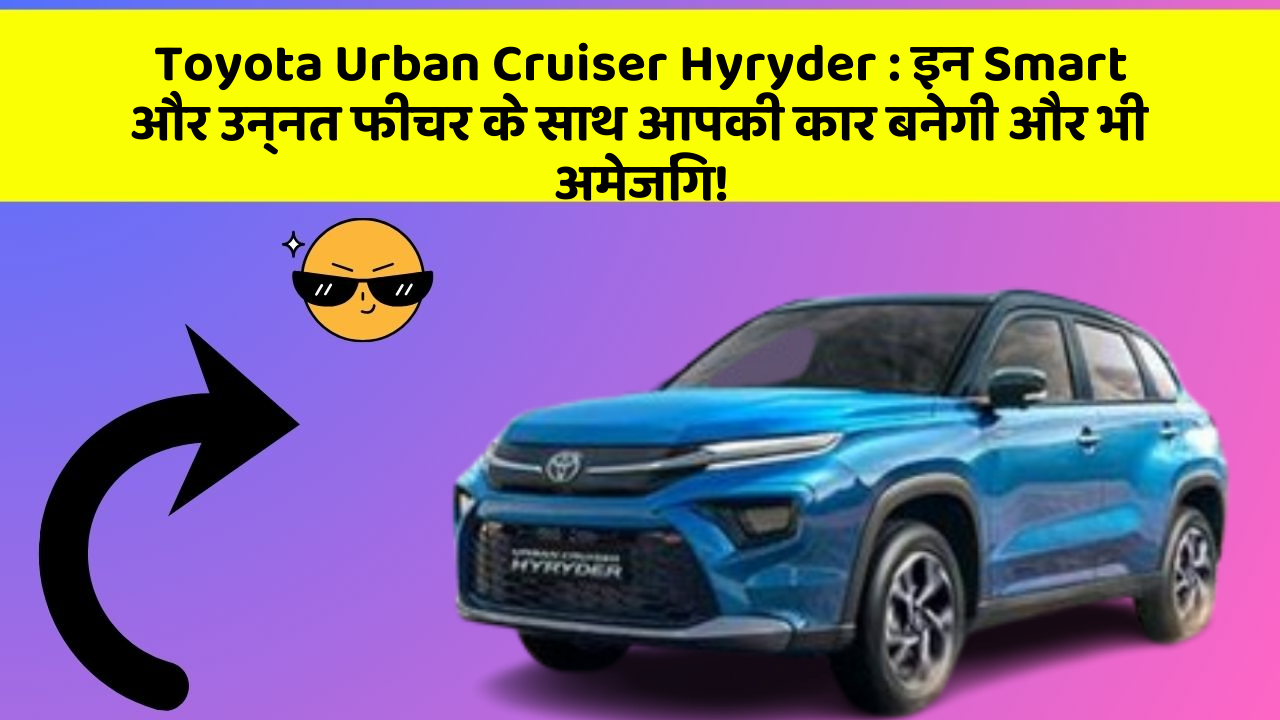 Toyota Urban Cruiser Hyryder: इन Smart और उन्नत फीचर के साथ आपकी कार बनेगी और भी अमेजिंग!