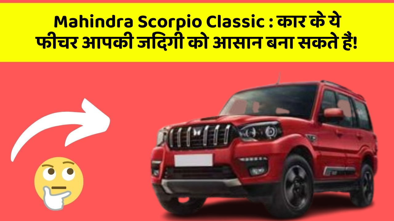 Mahindra Scorpio Classic: कार के ये फीचर आपकी जिंदगी को आसान बना सकते हैं!
