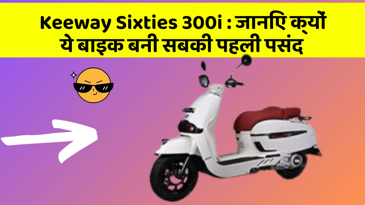 Keeway Sixties 300i : जानिए क्यों ये बाइक बनी सबकी पहली पसंद