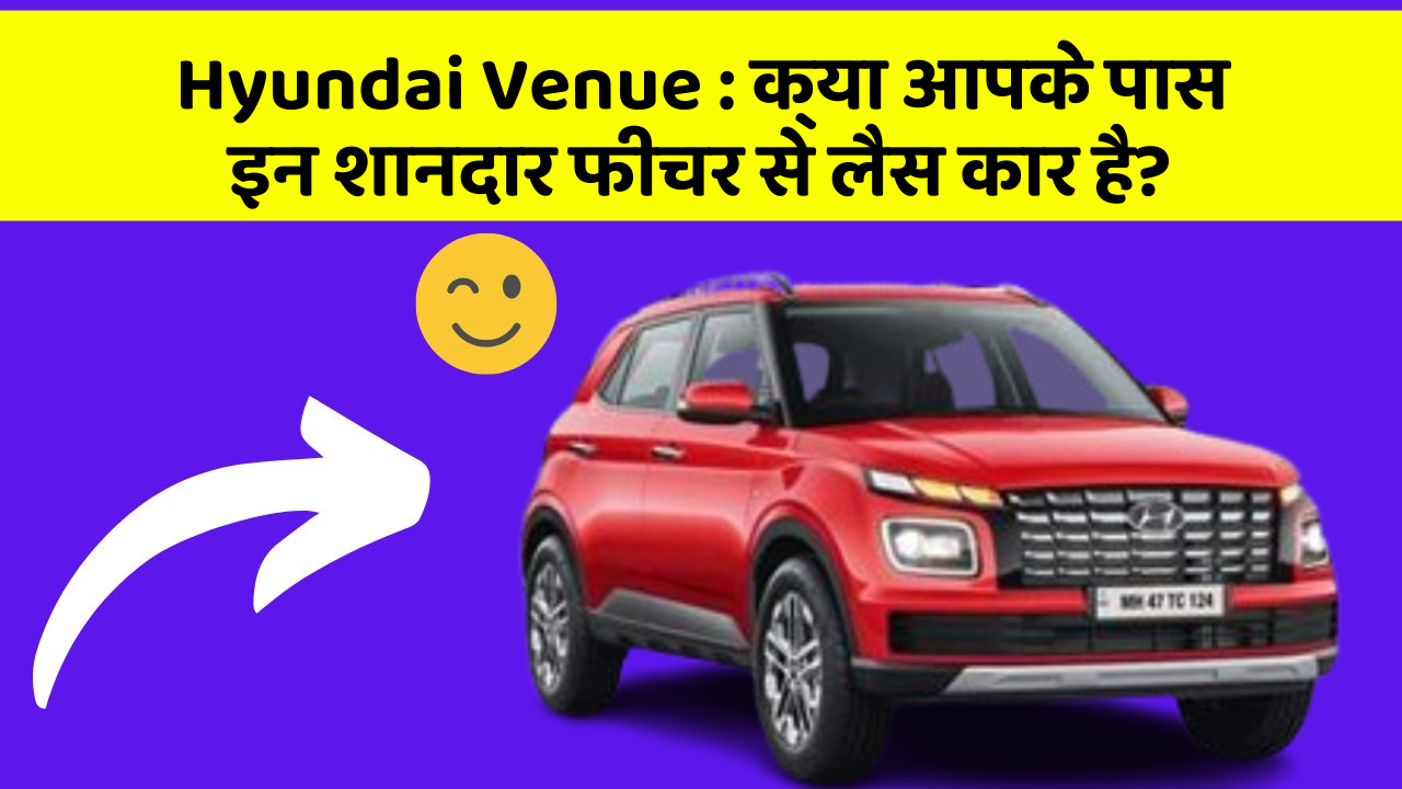 Hyundai Venue: क्या आपके पास इन शानदार फीचर से लैस कार है?