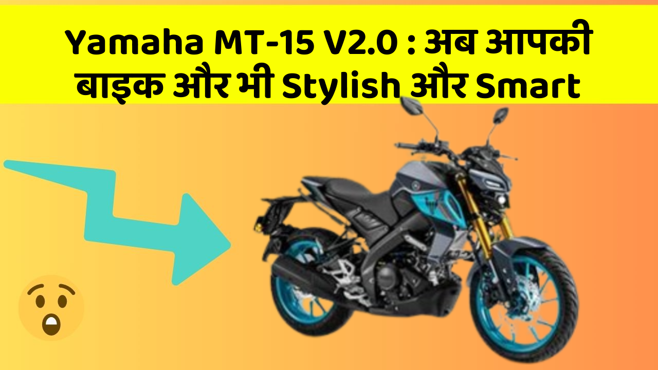 Yamaha MT-15 V2.0: अब आपकी बाइक और भी Stylish और Smart
