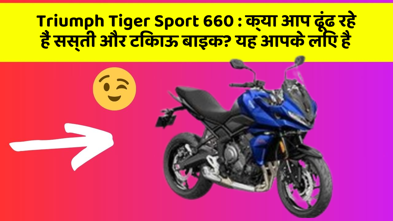 Triumph Tiger Sport 660: क्या आप ढूंढ रहे हैं सस्ती और टिकाऊ बाइक? यह आपके लिए है