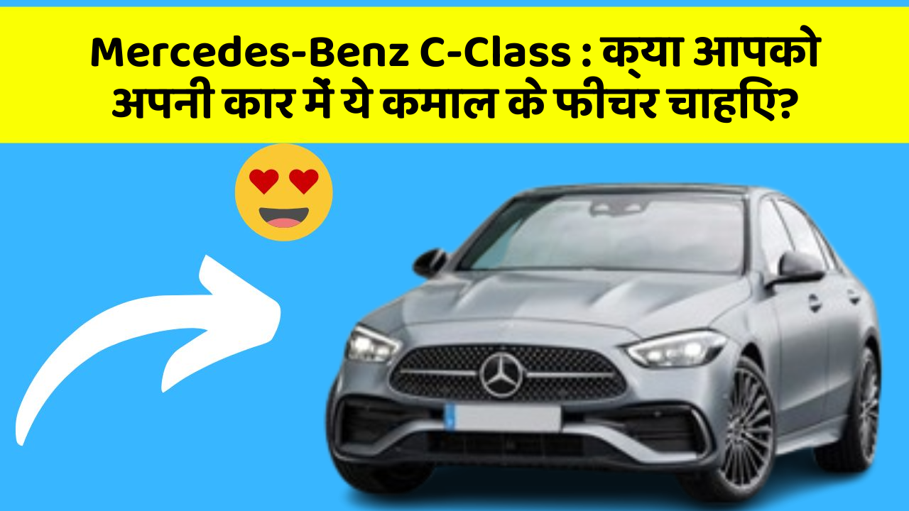 Mercedes-Benz C-Class:क्या आपको अपनी कार में ये कमाल के फीचर चाहिए?