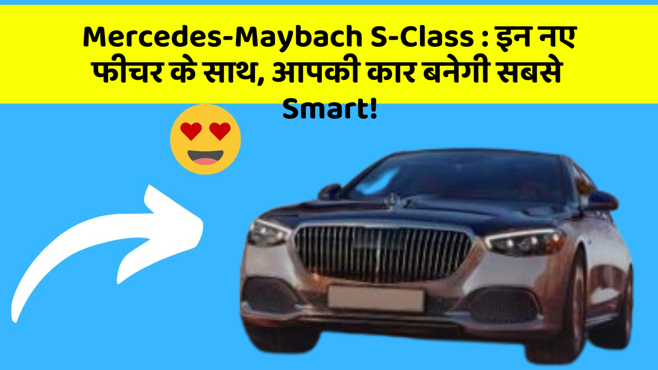 Mercedes-Maybach S-Class: इन नए फीचर के साथ, आपकी कार बनेगी सबसे Smart!