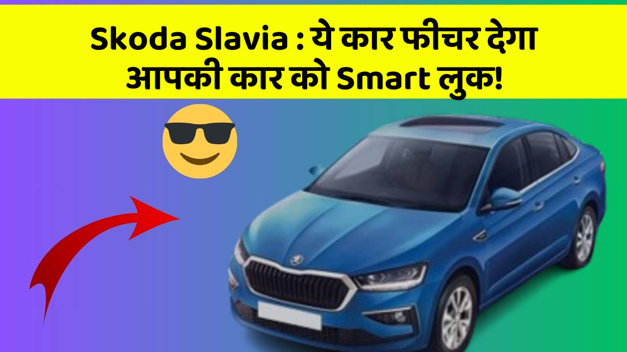 Skoda Slavia: ये कार फीचर देगा आपकी कार को Smart लुक!