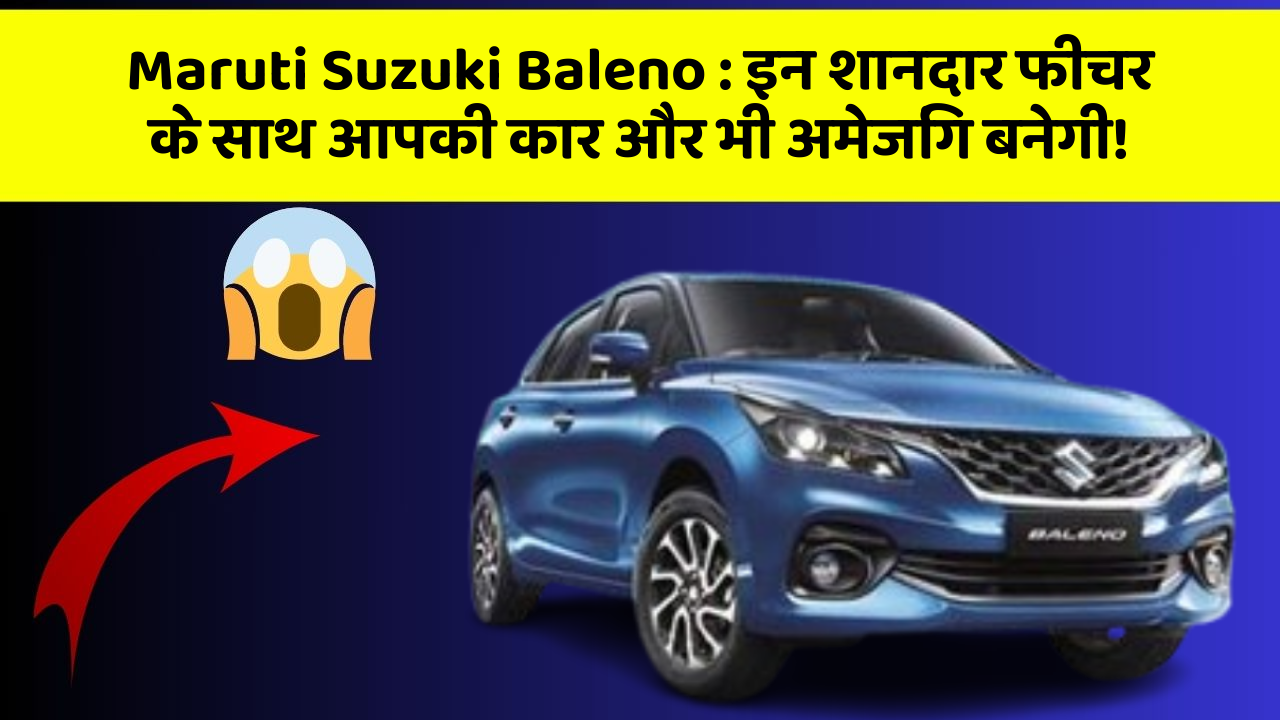 Maruti Suzuki Baleno: इन शानदार फीचर के साथ आपकी कार और भी अमेजिंग बनेगी!