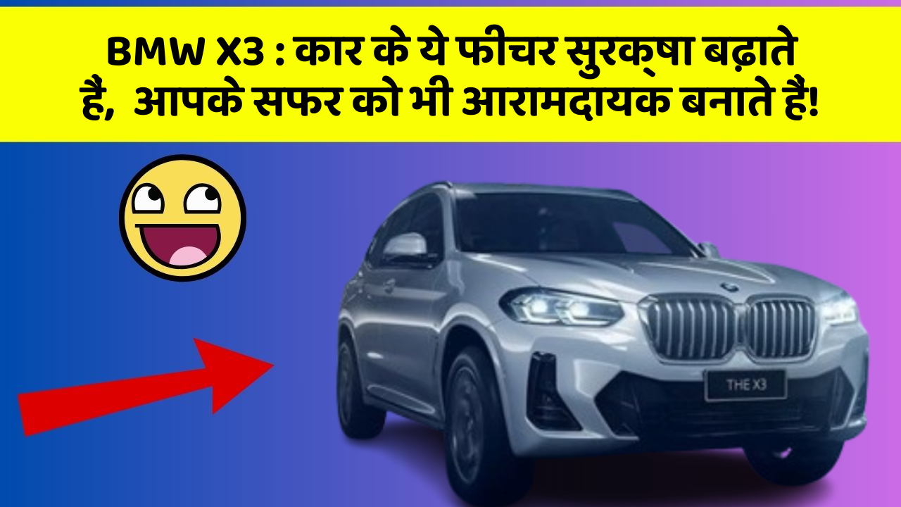 BMW X3: कार के ये फीचर सुरक्षा बढ़ाते हैं,  आपके सफर को भी आरामदायक बनाते हैं!