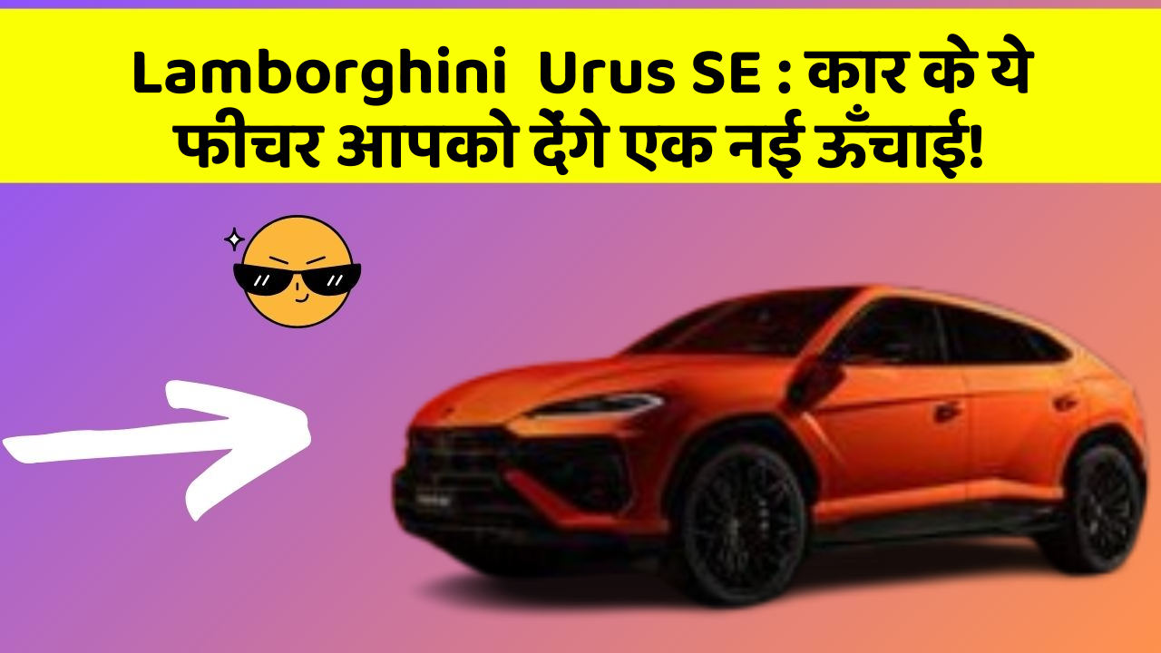 Lamborghini  Urus SE : कार के ये फीचर आपको देंगे एक नई ऊँचाई!