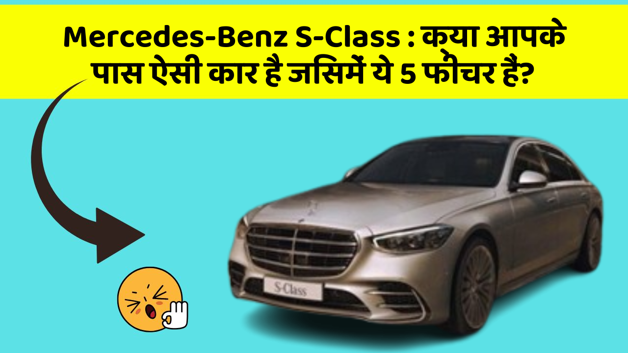Mercedes-Benz S-Class: क्या आपके पास ऐसी कार है जिसमें ये 5 फीचर हैं?