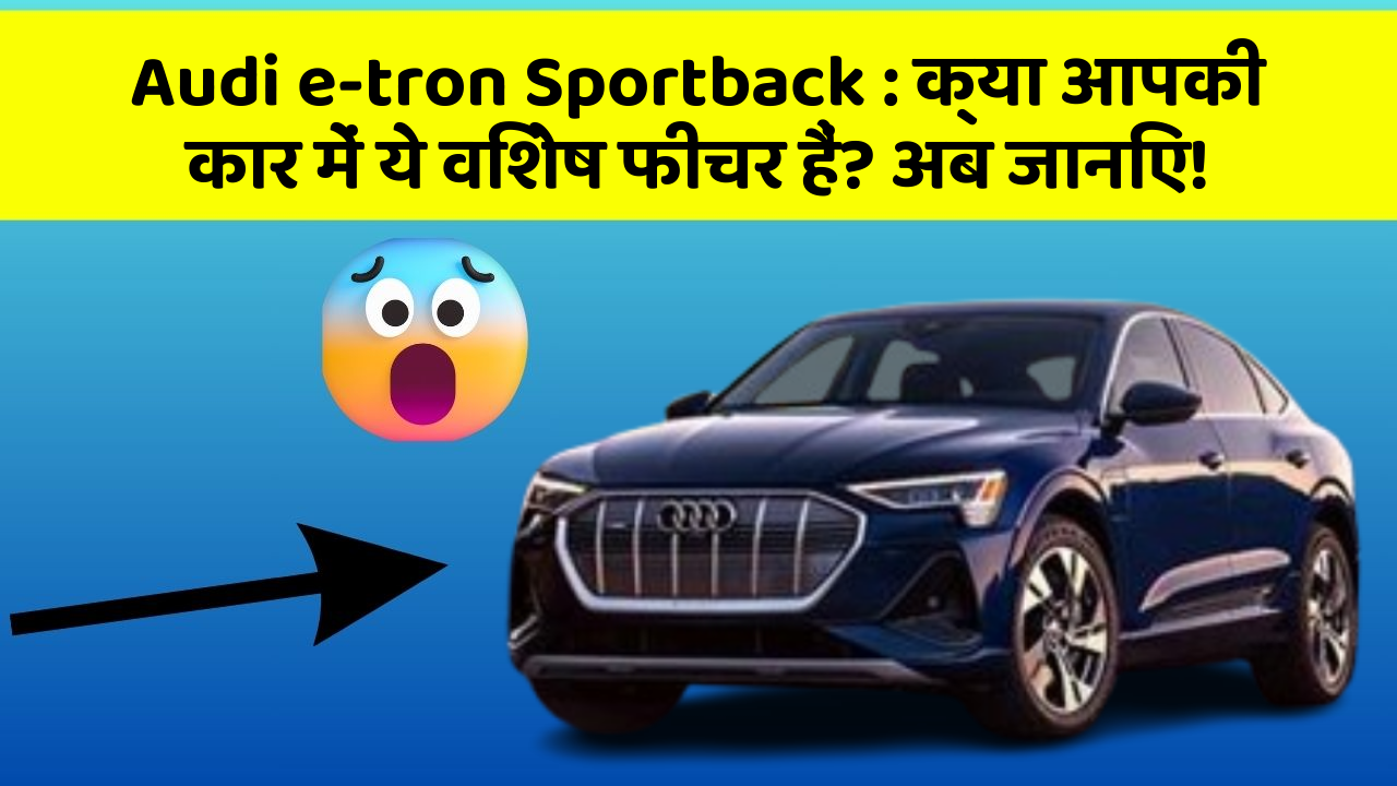 Audi e-tron Sportback: क्या आपकी कार में ये विशेष फीचर हैं? अब जानिए!