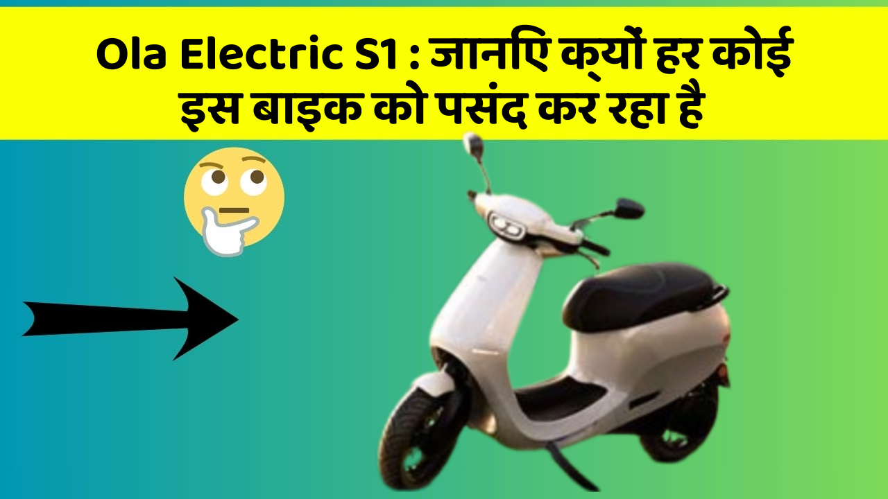 Ola Electric S1: जानिए क्यों हर कोई इस बाइक को पसंद कर रहा है