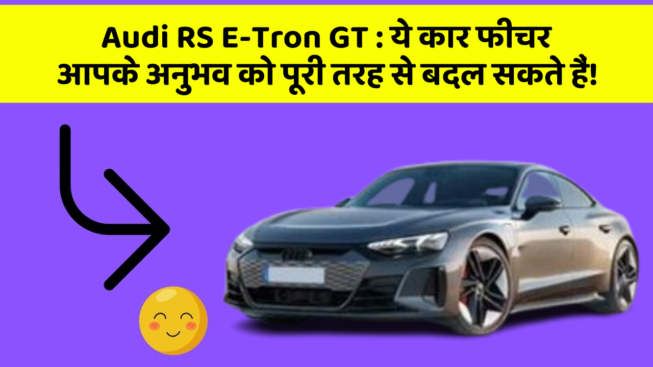 Audi RS E-Tron GT:ये कार फीचर आपके अनुभव को पूरी तरह से बदल सकते हैं!