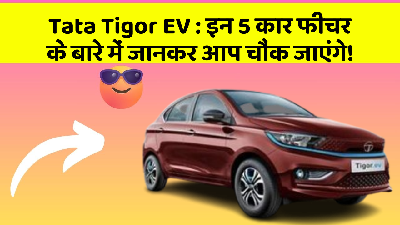 Tata Tigor EV:इन 5 कार फीचर के बारे में जानकर आप चौंक जाएंगे!