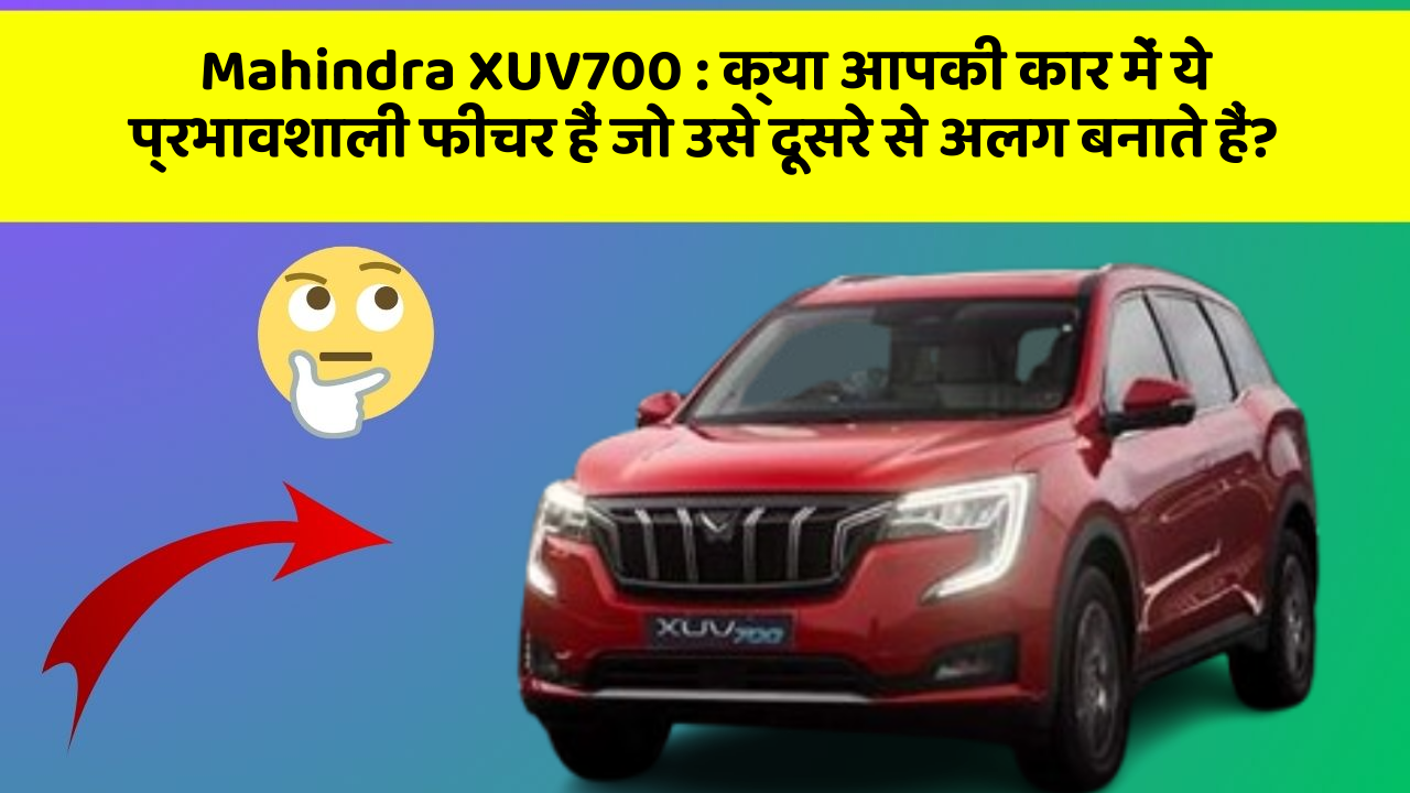 Mahindra XUV700: क्या आपकी कार में ये प्रभावशाली फीचर हैं जो उसे दूसरे से अलग बनाते हैं?
