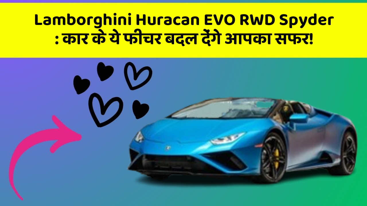 Lamborghini Huracan EVO RWD Spyder: कार के ये फीचर बदल देंगे आपका सफर!