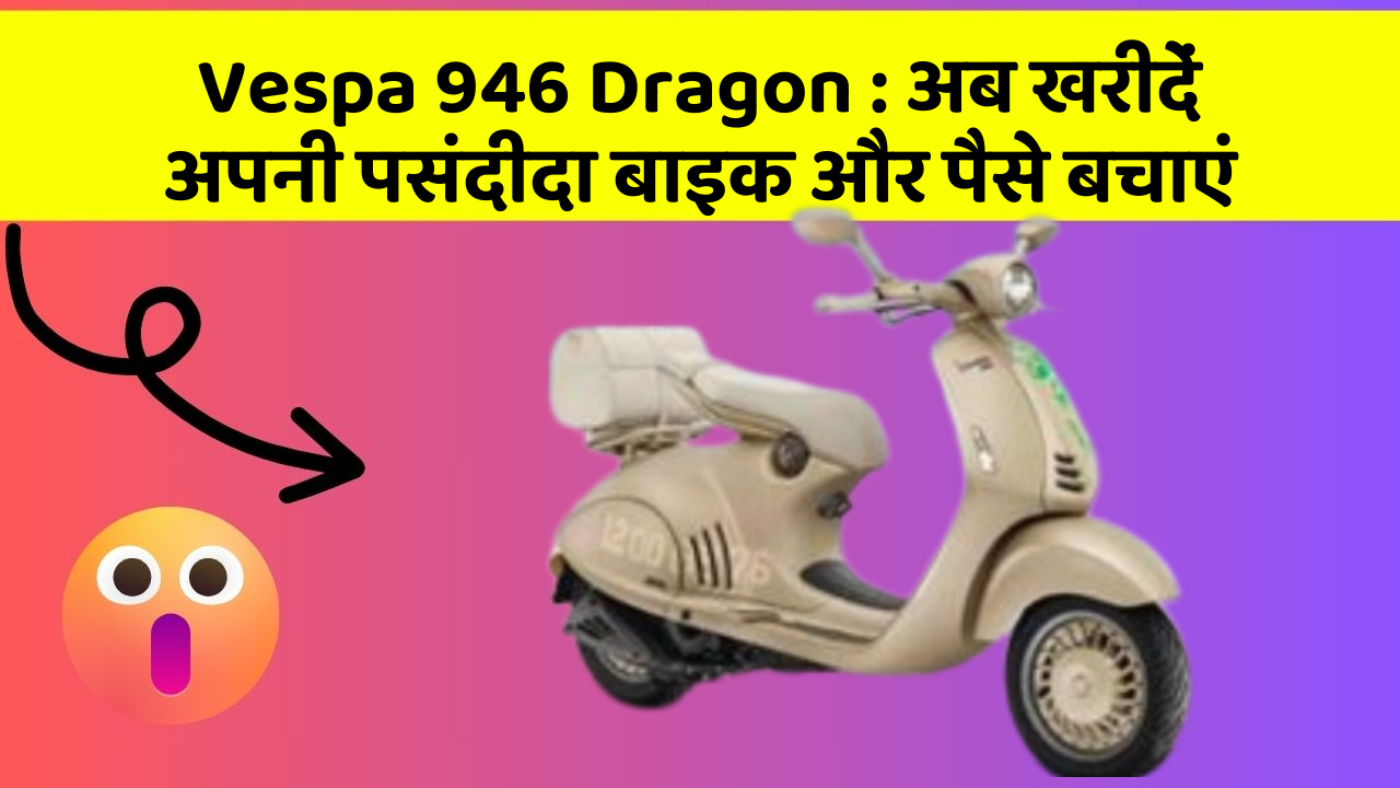 Vespa 946 Dragon : अब खरीदें अपनी पसंदीदा बाइक और पैसे बचाएं