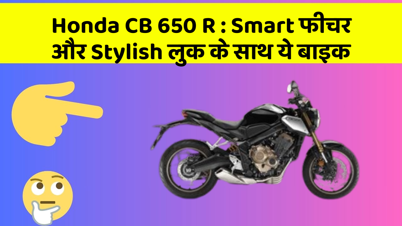 Honda CB 650 R: Smart फीचर और Stylish लुक के साथ ये बाइक