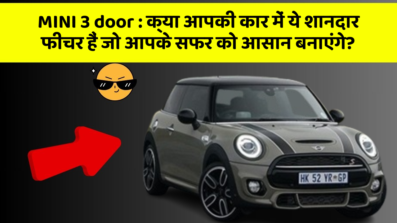 MINI 3 door: क्या आपकी कार में ये शानदार फीचर हैं जो आपके सफर को आसान बनाएंगे?