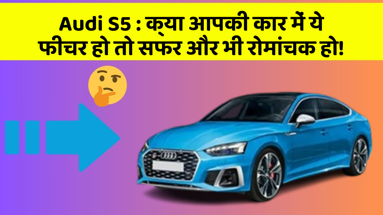 Audi S5: क्या आपकी कार में ये फीचर हो तो सफर और भी रोमांचक हो!