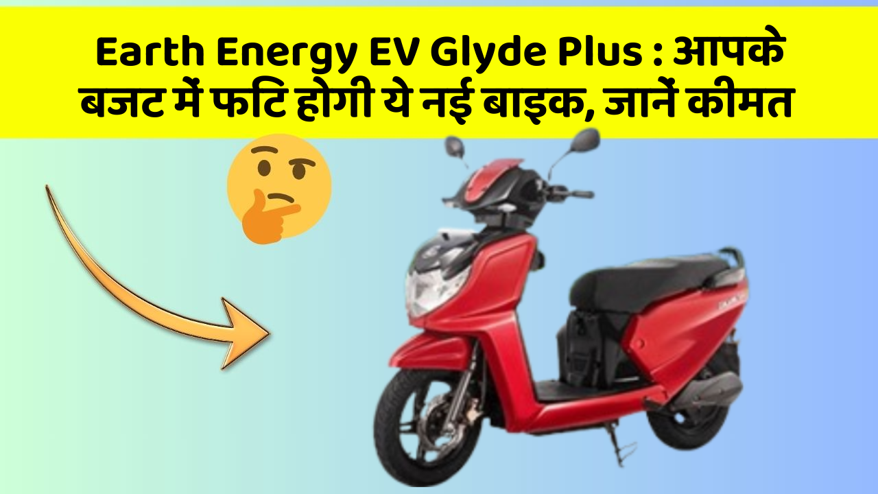 Earth Energy EV Glyde Plus: आपके बजट में फिट होगी ये नई बाइक, जानें कीमत