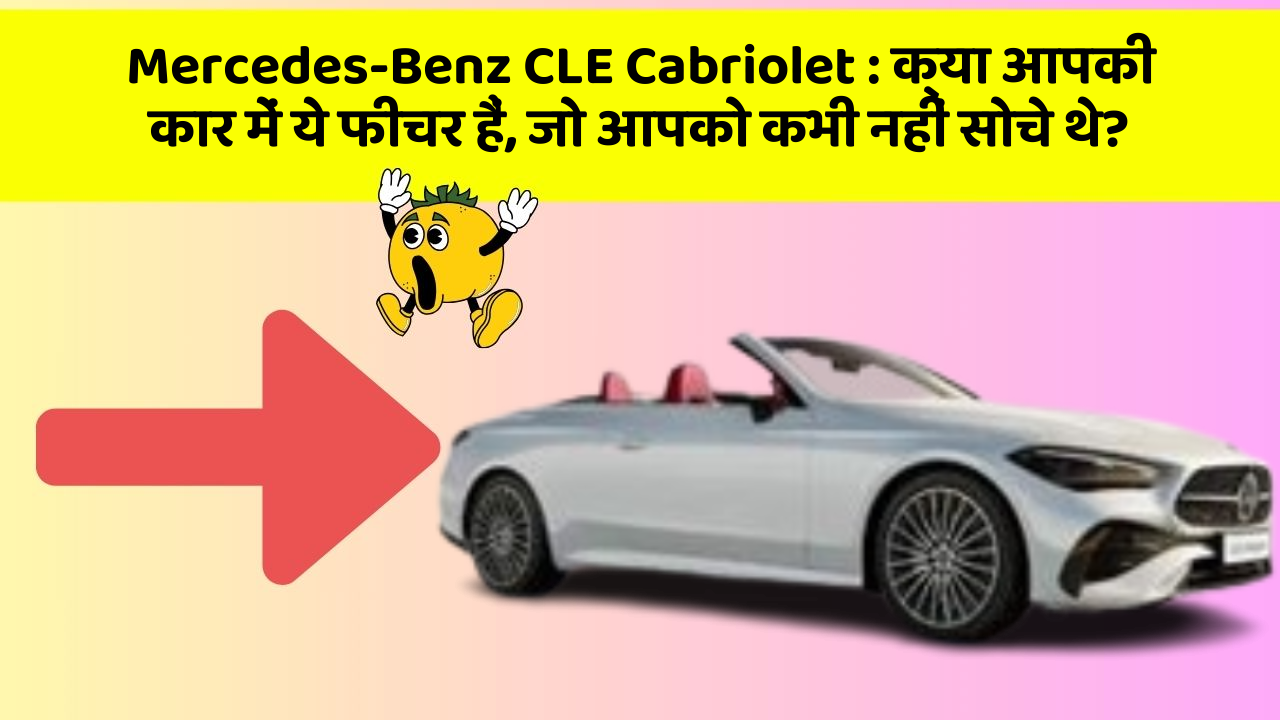 Mercedes-Benz CLE Cabriolet: क्या आपकी कार में ये फीचर हैं, जो आपको कभी नहीं सोचे थे?