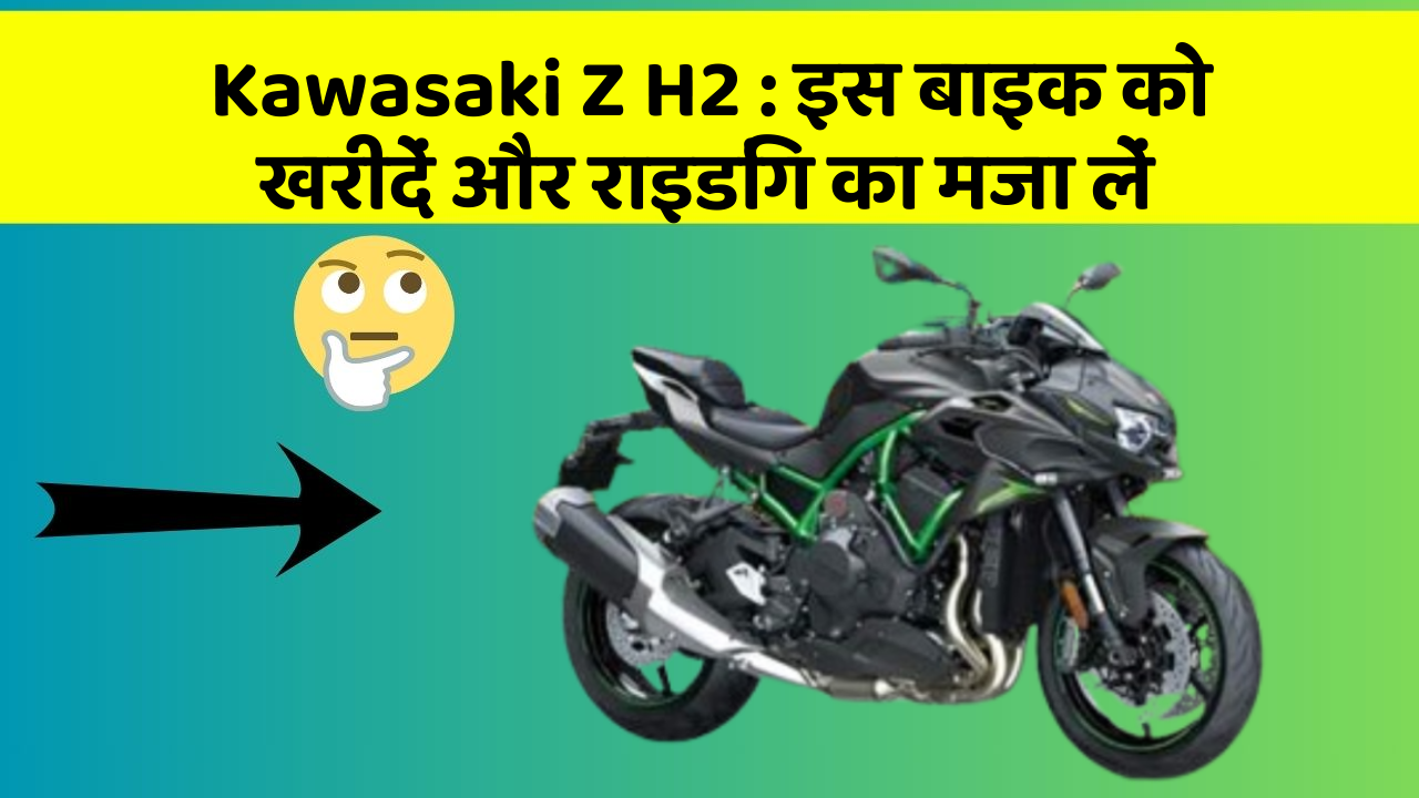 Kawasaki Z H2: इस बाइक को खरीदें और राइडिंग का मजा लें