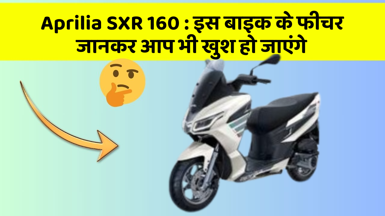 Aprilia SXR 160: इस बाइक के फीचर जानकर आप भी खुश हो जाएंगे