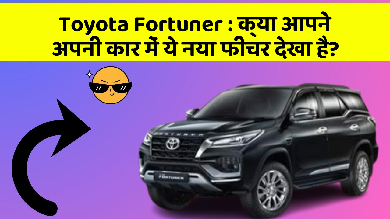 Toyota Fortuner : क्या आपने अपनी कार में ये नया फीचर देखा है?