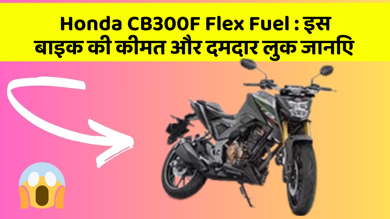 Honda CB300F Flex Fuel: इस बाइक की कीमत और दमदार लुक जानिए