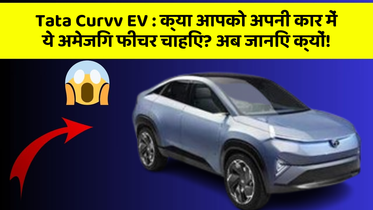 Tata Curvv EV: क्या आपको अपनी कार में ये अमेजिंग फीचर चाहिए? अब जानिए क्यों!