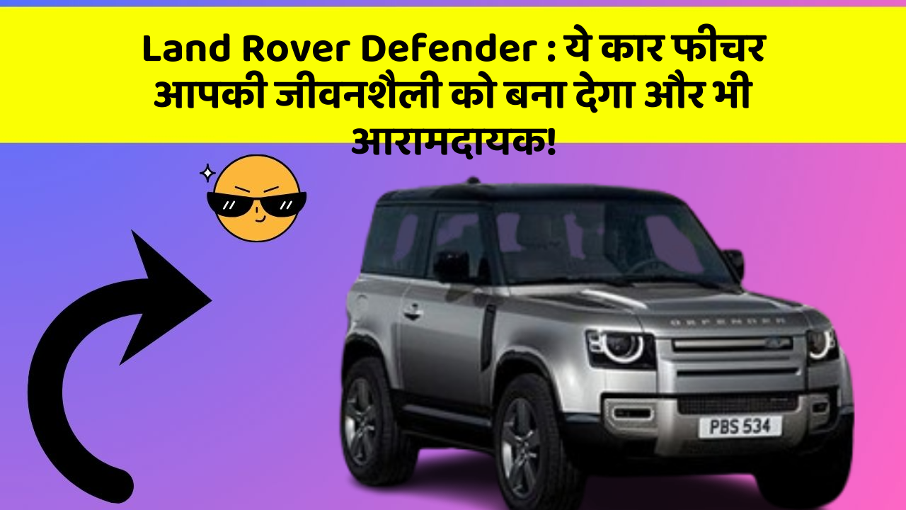 Land Rover Defender: ये कार फीचर आपकी जीवनशैली को बना देगा और भी आरामदायक!