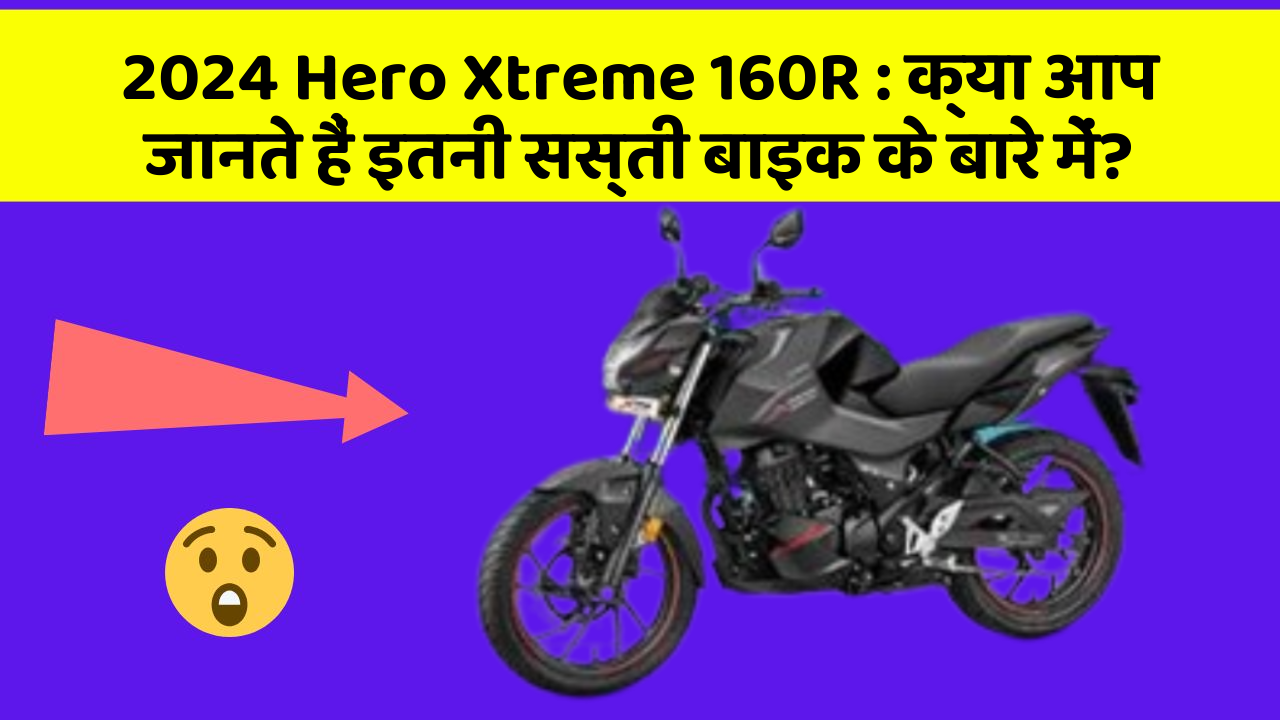 2024 Hero Xtreme 160R: क्या आप जानते हैं इतनी सस्ती बाइक के बारे में?