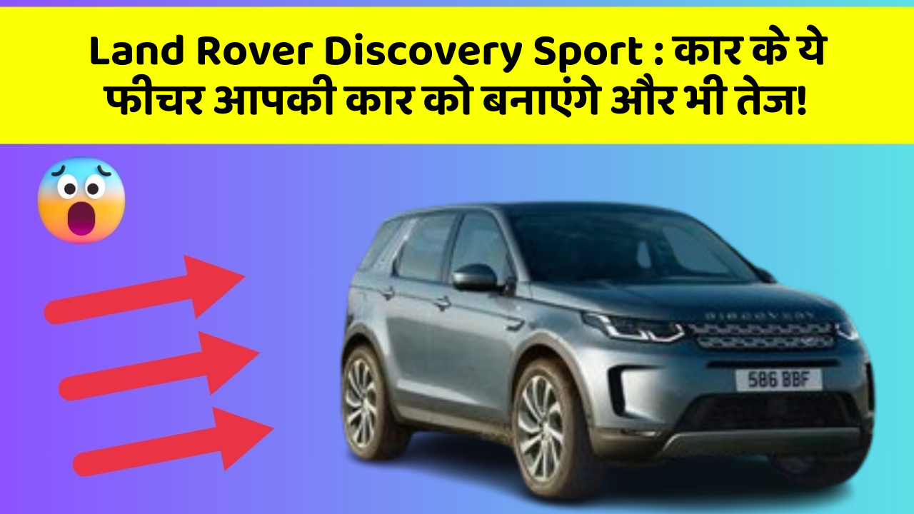 Land Rover Discovery Sport: कार के ये फीचर आपकी कार को बनाएंगे और भी तेज!