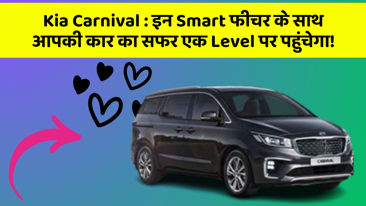 Kia Carnival:इन Smart फीचर के साथ आपकी कार का सफर एक Level पर पहुंचेगा!