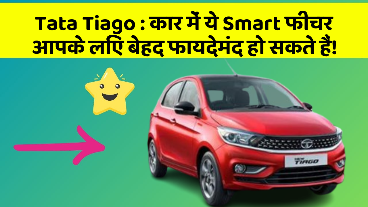 Tata Tiago: कार में ये Smart फीचर आपके लिए बेहद फायदेमंद हो सकते हैं!