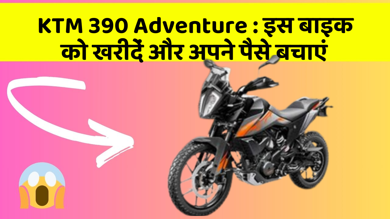 KTM 390 Adventure: इस बाइक को खरीदें और अपने पैसे बचाएं