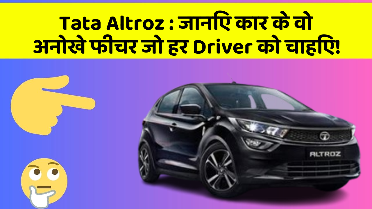 Tata Altroz: जानिए कार के वो अनोखे फीचर जो हर Driver को चाहिए!