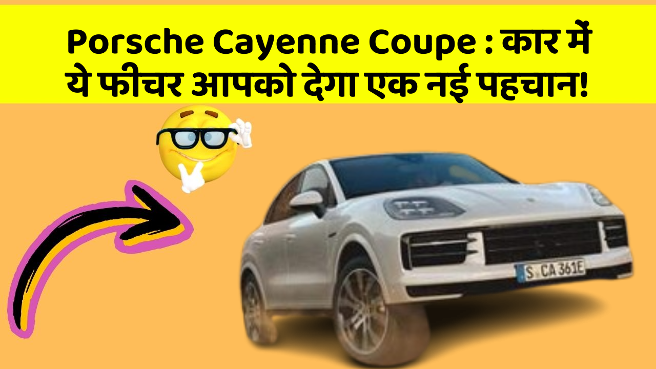 Porsche Cayenne Coupe: कार में ये फीचर आपको देगा एक नई पहचान!