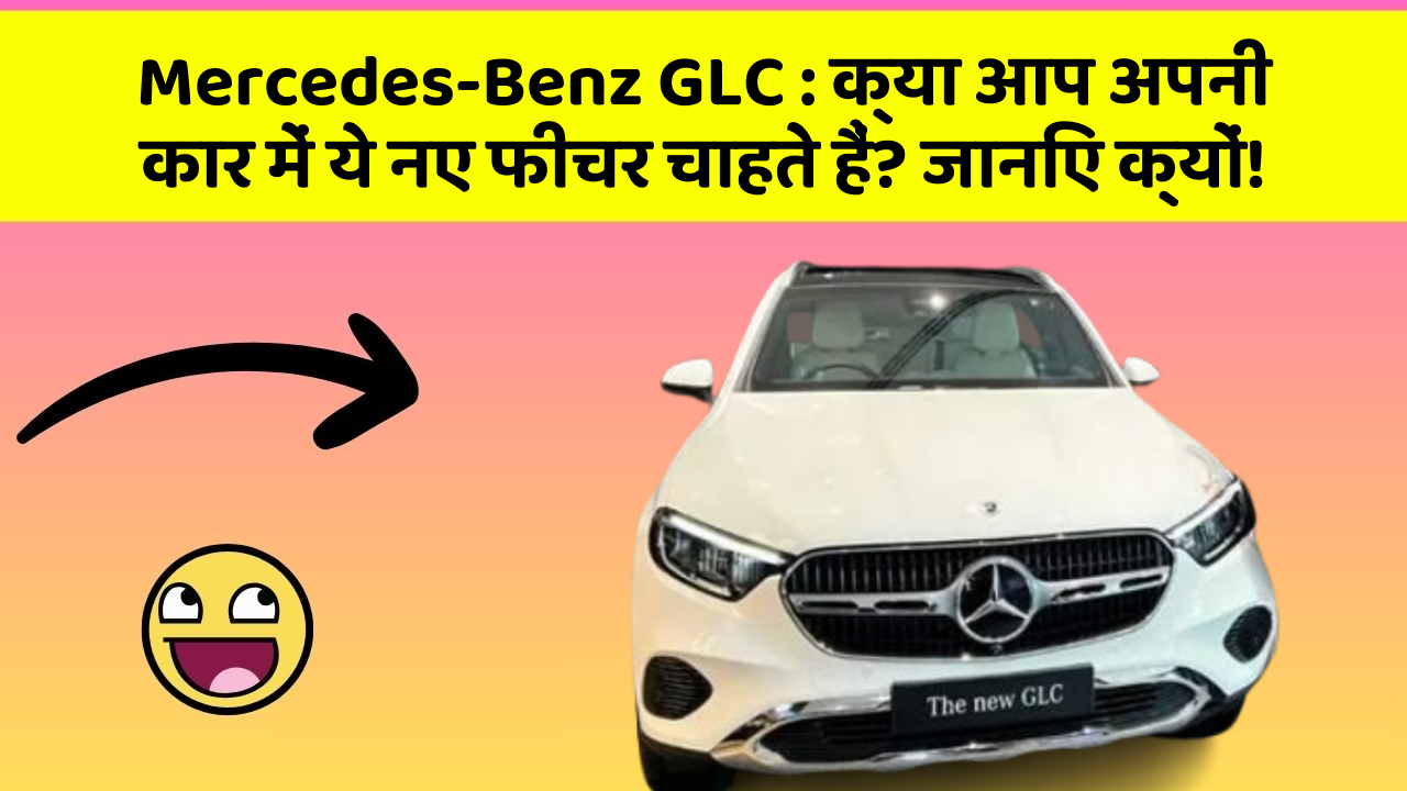 Mercedes-Benz GLC: क्या आप अपनी कार में ये नए फीचर चाहते हैं? जानिए क्यों!