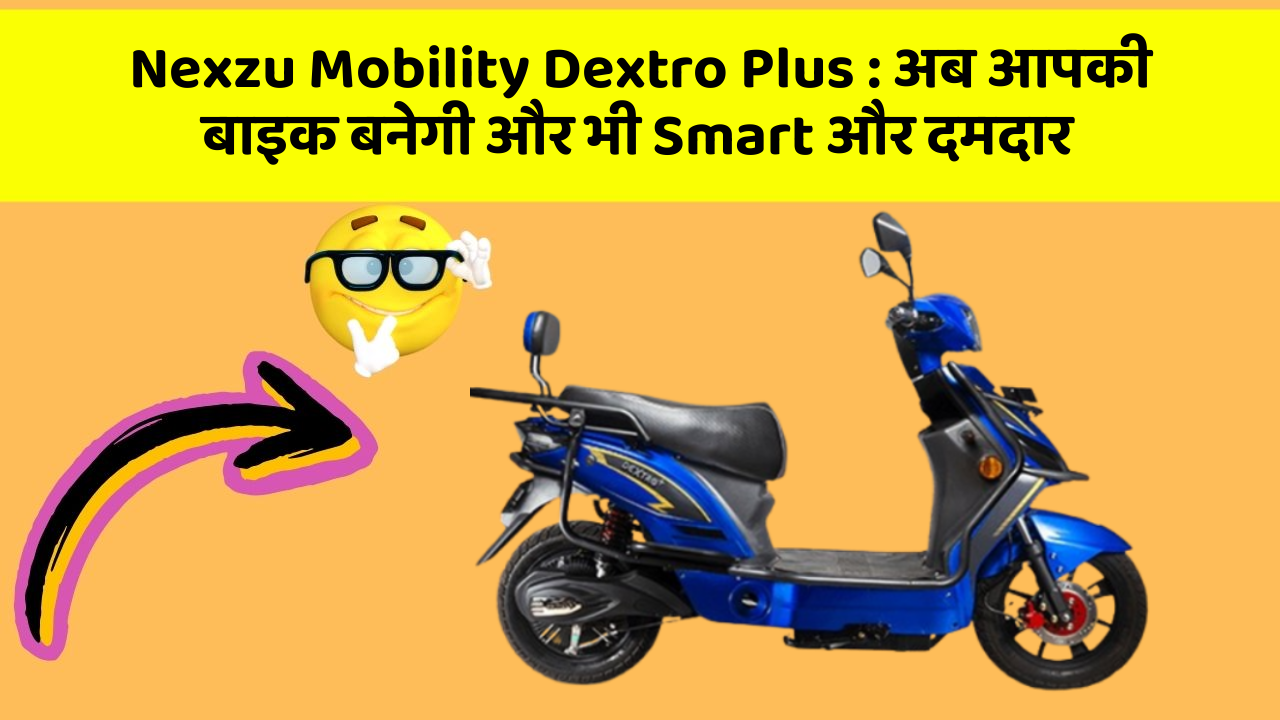 Nexzu Mobility Dextro Plus: अब आपकी बाइक बनेगी और भी Smart और दमदार